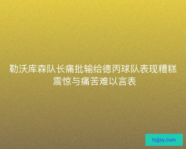 勒沃库森队长痛批输给德丙球队表现糟糕 震惊与痛苦难以言表